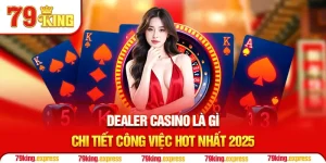 Dealer Casino Là Gì - Chi Tiết Công Việc HOT Nhất 2025